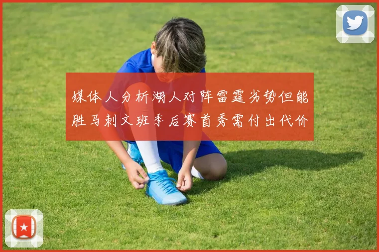 媒体人分析湖人对阵雷霆劣势但能胜马刺文班季后赛首秀需付出代价