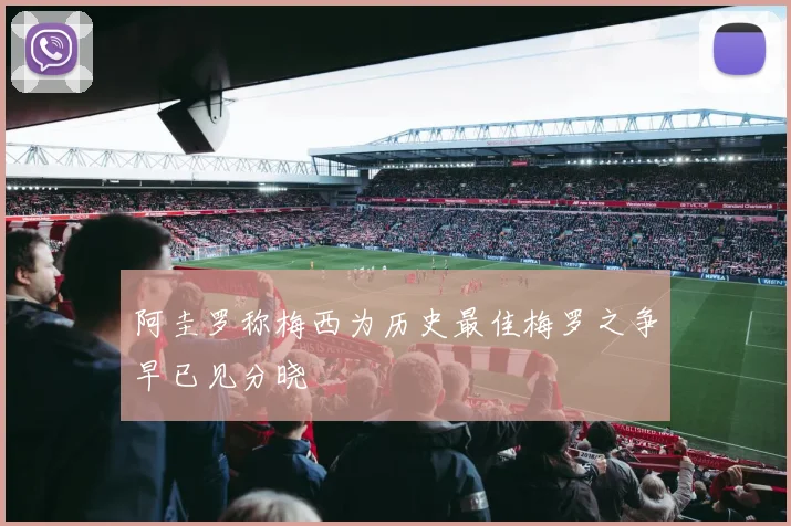 阿圭罗称梅西为历史最佳梅罗之争早已见分晓