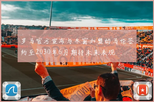 罗马官方宣布与冬窗加盟的马伦签约至2030年6月期待未来表现