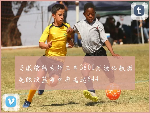 马威续约太阳三年3800万场均数据亮眼投篮命中率高达644