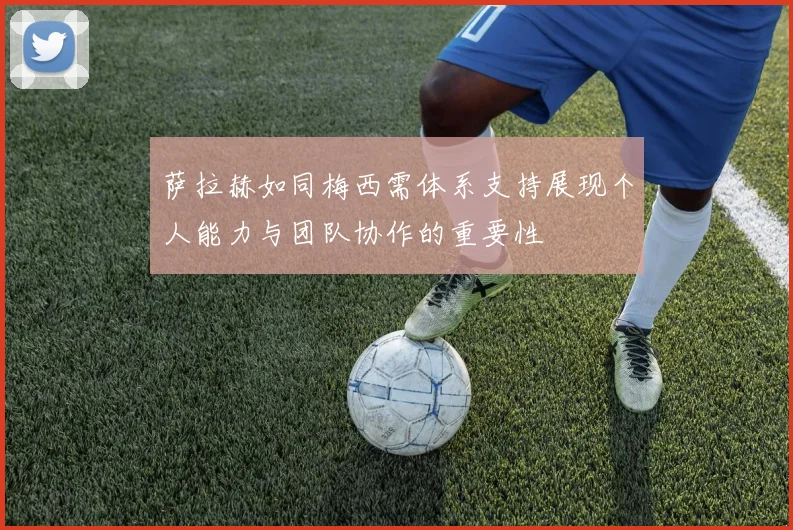 萨拉赫如同梅西需体系支持展现个人能力与团队协作的重要性