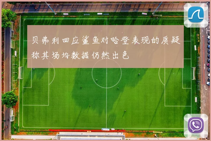 贝弗利回应鲨鱼对哈登表现的质疑称其场均数据仍然出色