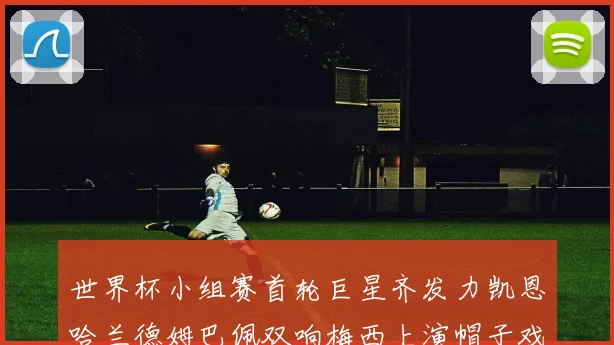 世界杯小组赛首轮巨星齐发力凯恩哈兰德姆巴佩双响梅西上演帽子戏法