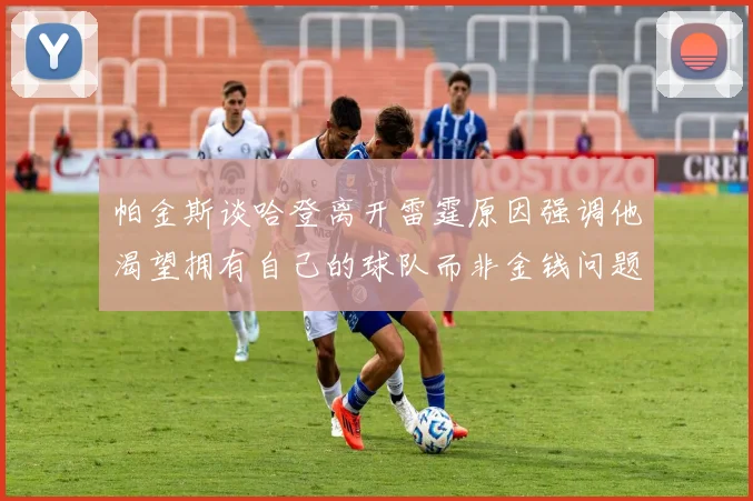 帕金斯谈哈登离开雷霆原因强调他渴望拥有自己的球队而非金钱问题