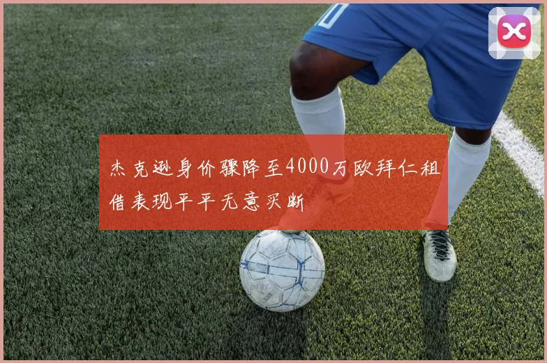 杰克逊身价骤降至4000万欧拜仁租借表现平平无意买断